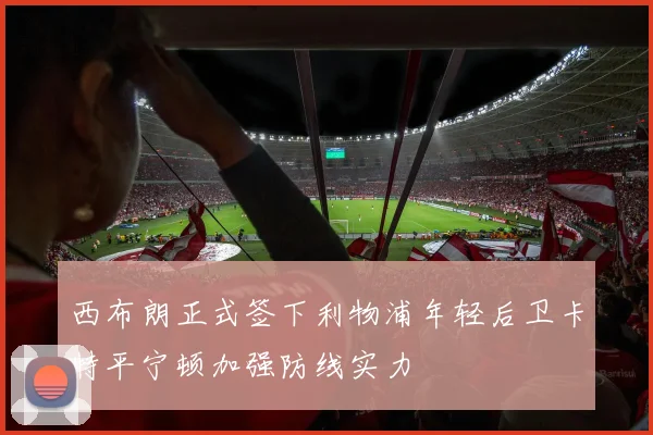 西布朗正式签下利物浦年轻后卫卡特平宁顿加强防线实力
