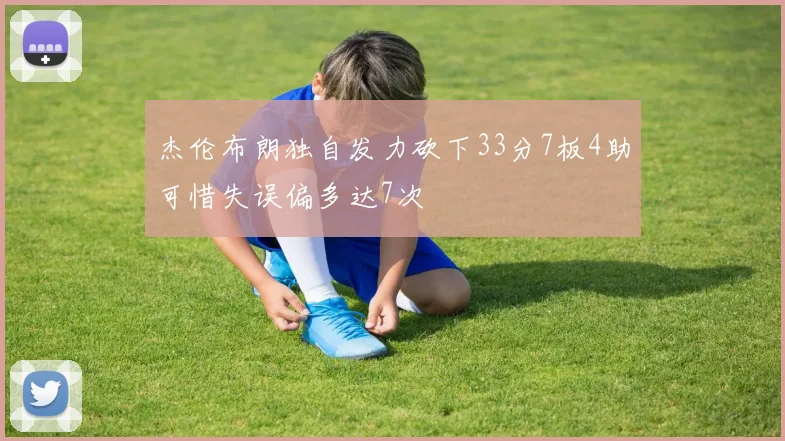 杰伦布朗独自发力砍下33分7板4助可惜失误偏多达7次