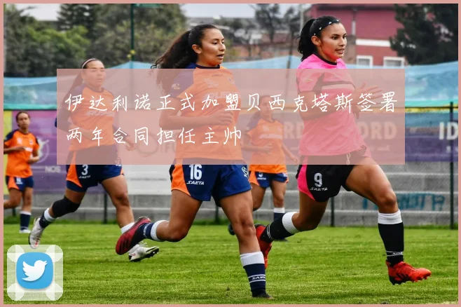 伊达利诺正式加盟贝西克塔斯签署两年合同担任主帅
