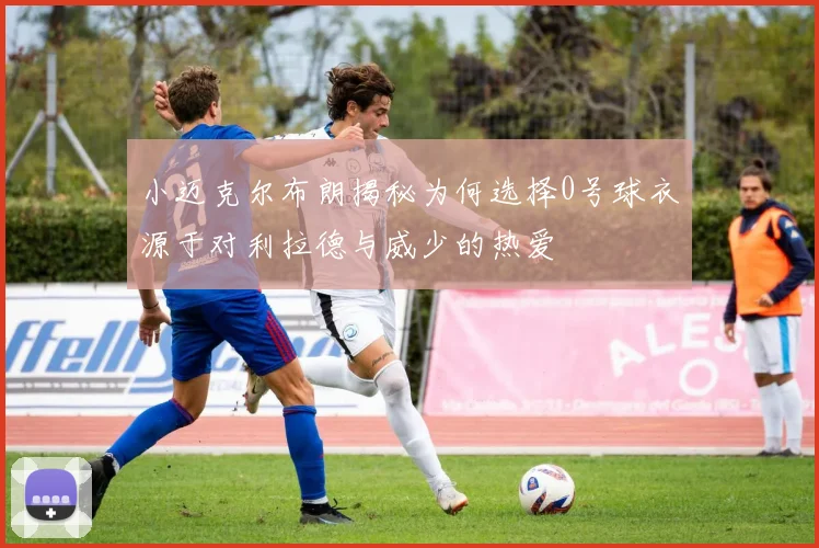 小迈克尔布朗揭秘为何选择0号球衣源于对利拉德与威少的热爱