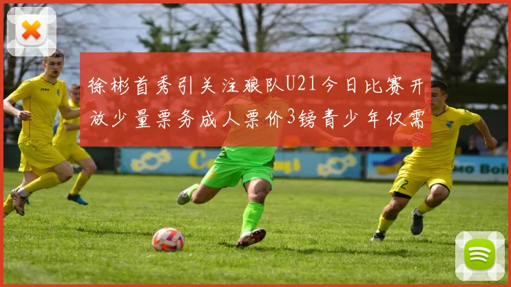 徐彬首秀引关注狼队U21今日比赛开放少量票务成人票价3镑青少年仅需1镑