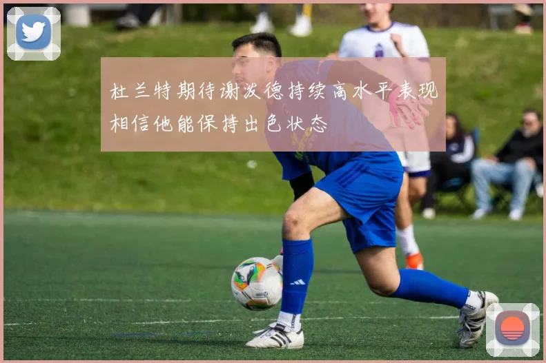 杜兰特期待谢泼德持续高水平表现相信他能保持出色状态