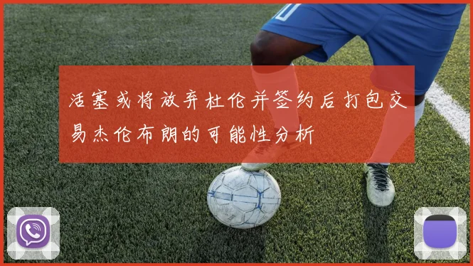 活塞或将放弃杜伦并签约后打包交易杰伦布朗的可能性分析