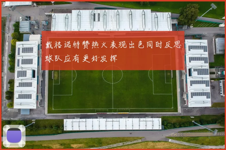 戴格诺特赞热火表现出色同时反思球队应有更好发挥