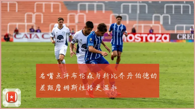 名嘴点评布伦森与科比乔丹伯德的差距詹姆斯性格更温和