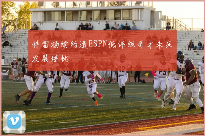 特雷杨续约遭ESPN低评级奇才未来发展堪忧