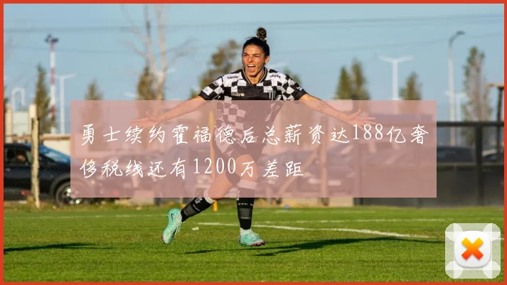 勇士续约霍福德后总薪资达188亿奢侈税线还有1200万差距