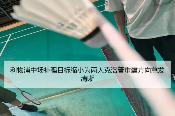 利物浦中场补强目标缩小为两人克洛普重建方向愈发清晰